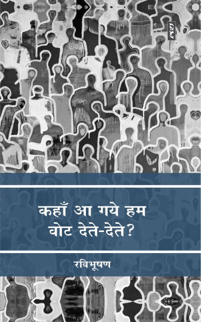Kahan Aa Gaye Hum Vote Dete-Dete? By Ravibhushan