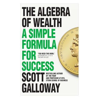 The Algebra of Wealth: A Simple Formula for Success BY Scott Galloway