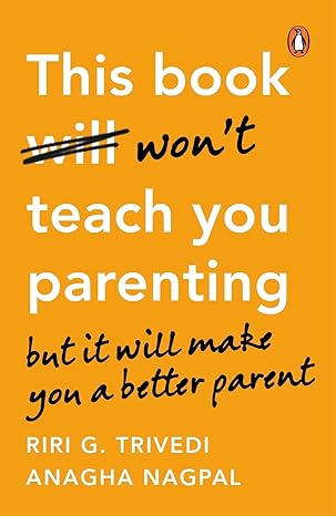 This Book Won't Teach You Parenting: But It Will Make You a Better Parent  by Riri G Trivedi , Anagha Nagpal (Author)