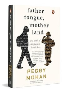 Father Tongue, Motherland: The Birth of Languages in South Asia by Ms Peggy Mohan