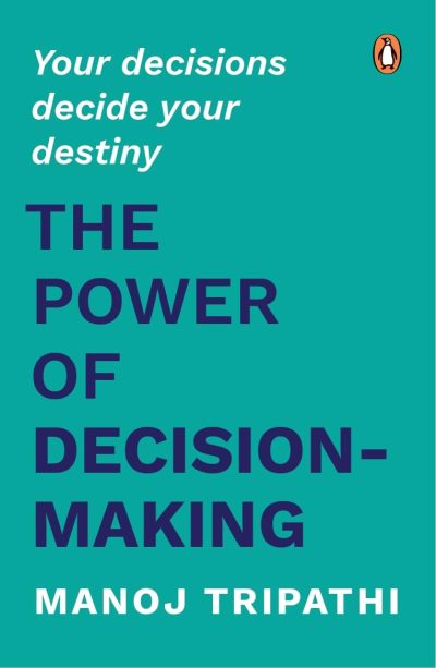 The Power of Decision-Making: Your Decisions Decide Your Destiny by Manoj Tripathi