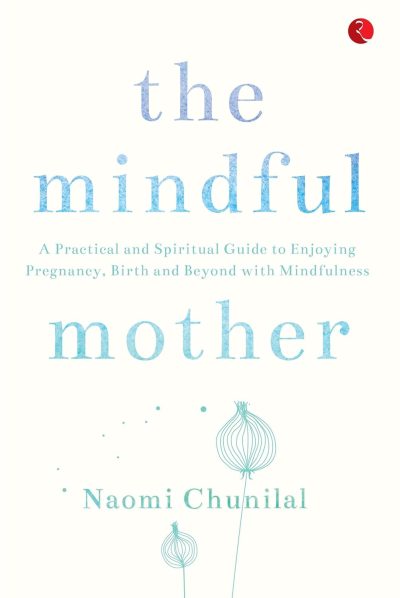 The Mindful Mother: A Practical and Spiritual Guide to Enjoying Pregnancy by Naomi Chunilal - Image 1