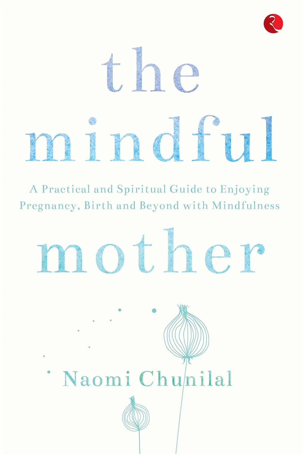 The Mindful Mother: A Practical and Spiritual Guide to Enjoying Pregnancy by Naomi Chunilal - Image 1