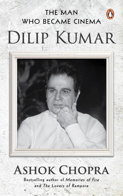The Man Who Became Cinema: Dilip Kumar by Ashok Chopra