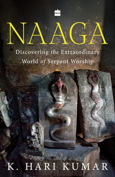 Naaga : Discovering the Extraordinary World of Serpent Worship by K. Hari Kumar