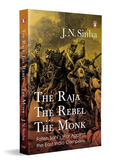 The Raja, the Rebel and the Monk by J N Sinha