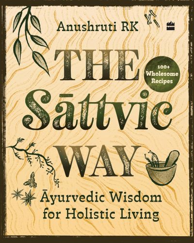 The Sattvic Way : Ayurvedic Wisdom for Holistic Living by Anushruti RK