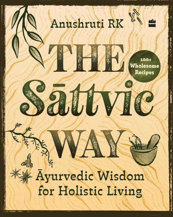 The Sattvic Way : Ayurvedic Wisdom for Holistic Living by Anushruti RK