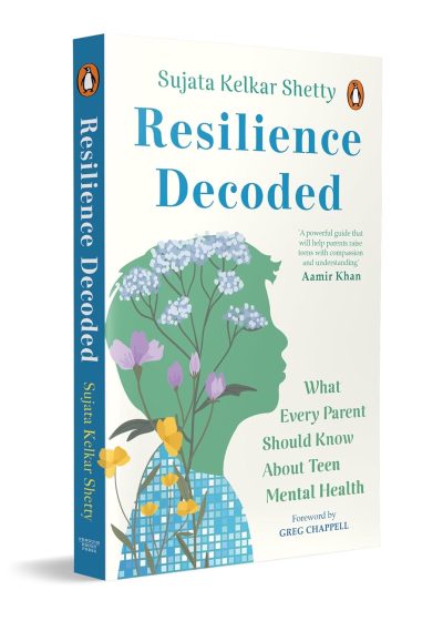 Resilience Decoded: What Every Parent Should Know About Teen Mental Health by Sujata Kelkar Shetty
