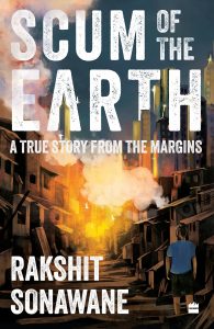 Scum of the Earth : A True Story from the Margins by Rakshit Sonawane