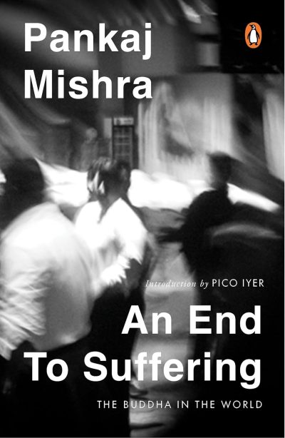 An End To Suffering: The Buddha In The World: Now with a New Introduction by Pico Iyer by Pankaj Mishra