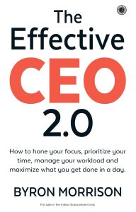 The Effective CEO 2.0: How to Hone Your Focus, Prioritize Your Time, Manage Your Workload and Maximize What You Get Done in a Day by Byron Morrison